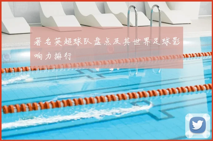 著名英超球队盘点及其世界足球影响力排行