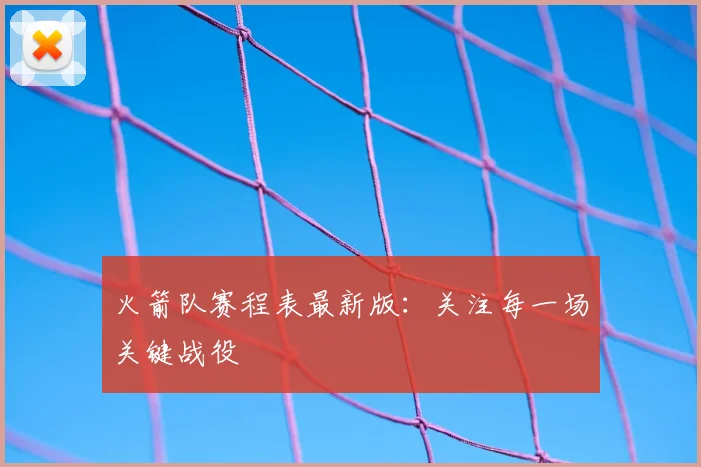 火箭队赛程表最新版：关注每一场关键战役