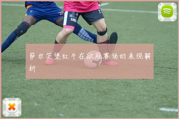 萨尔茨堡红牛在欧冠赛场的表现解析