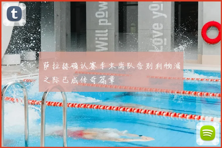 萨拉赫确认赛季末离队告别利物浦之际已成传奇篇章