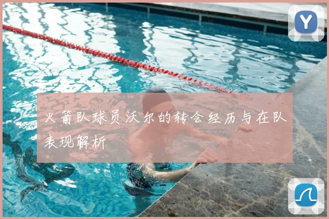 火箭队球员沃尔的转会经历与在队表现解析