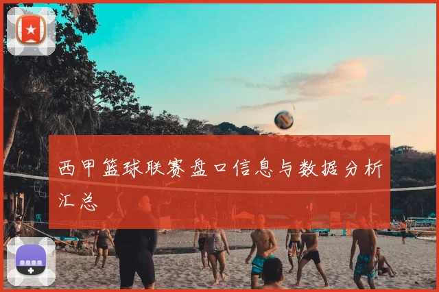 西甲篮球联赛盘口信息与数据分析汇总