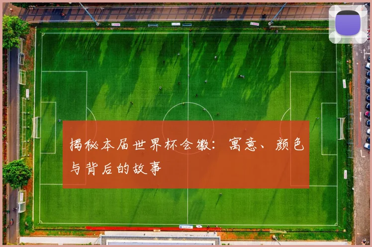 揭秘本届世界杯会徽：寓意、颜色与背后的故事