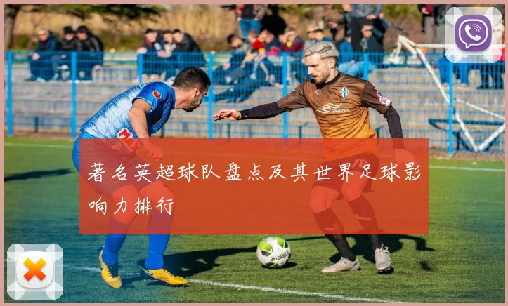 著名英超球队盘点及其世界足球影响力排行